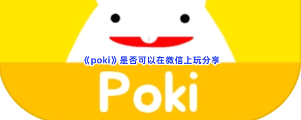 《poki》是否可以在微信上玩分享，可以在微信上玩吗？